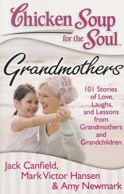Chicken soup for the soul : grandmothers : 101 stories of love, laughs, and lessons from grandmothers and grandchildren
